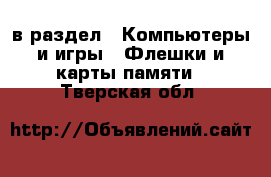  в раздел : Компьютеры и игры » Флешки и карты памяти . Тверская обл.